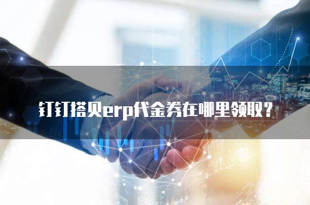 钉钉搭贝erp代金券在哪里领取?