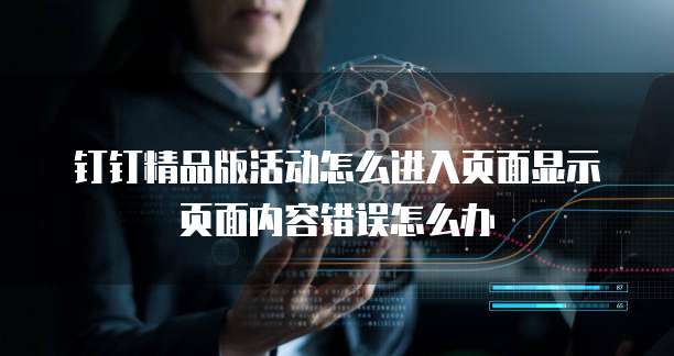 钉钉精品版活动怎么进入页面显示页面内容错误怎么办