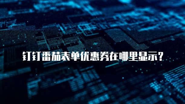 钉钉番茄表单优惠券在哪里显示?