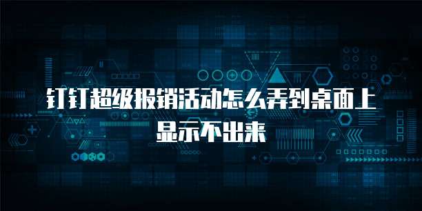 钉钉超级报销活动怎么弄到桌面上显示不出来