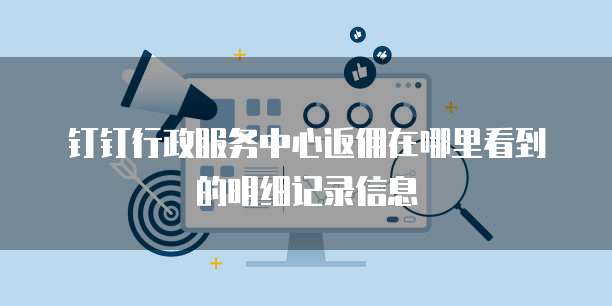 钉钉行政服务中心返佣在哪里看到的明细记录信息