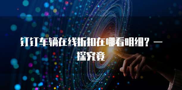钉钉车辆在线折扣在哪看明细?一探究竟