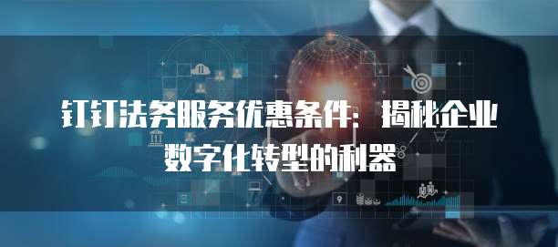 钉钉法务服务优惠条件:揭秘企业数字化转型的利器
