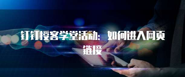 钉钉授客学堂活动:如何进入网页链接