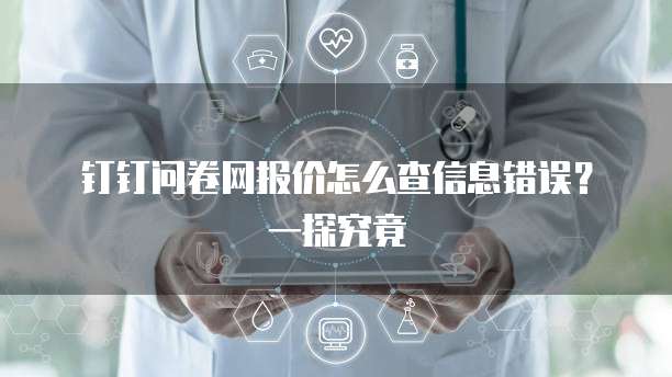 钉钉问卷网报价怎么查信息错误?一探究竟