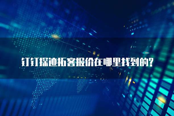 钉钉探迹拓客报价在哪里找到的?
