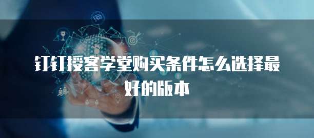 钉钉授客学堂购买条件怎么选择最好的版本