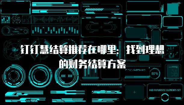钉钉慧结算推荐在哪里:找到理想的财务结算方案