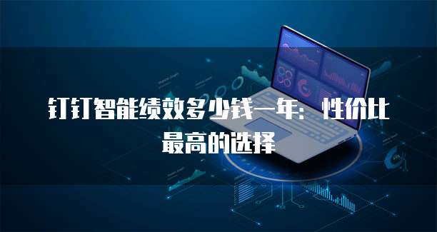 钉钉智能绩效多少钱一年:性价比最高的选择