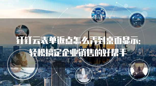 钉钉云表单返点怎么弄到桌面显示:轻松搞定企业销售的好帮手
