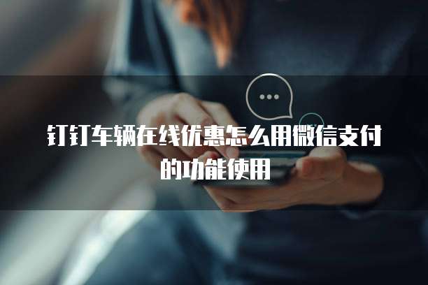 钉钉车辆在线优惠怎么用微信支付的功能使用