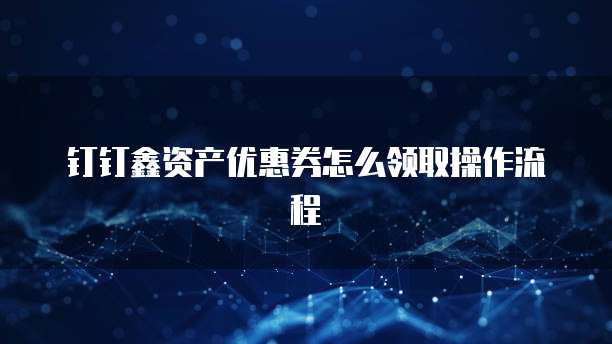 钉钉鑫资产优惠券怎么领取操作流程