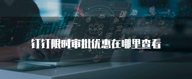 钉钉限时审批优惠在哪里查看