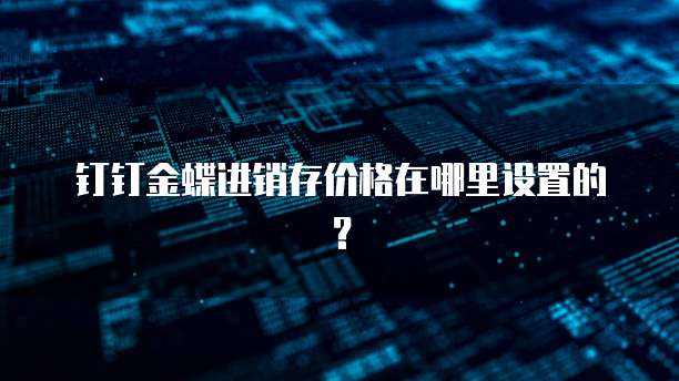 钉钉金蝶进销存价格在哪里设置的?