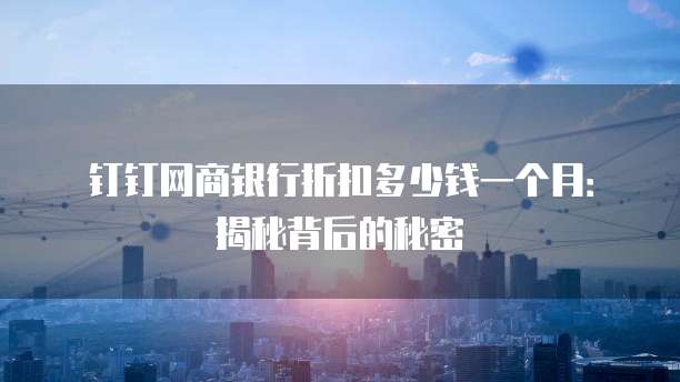 钉钉网商银行折扣多少钱一个月:揭秘背后的秘密