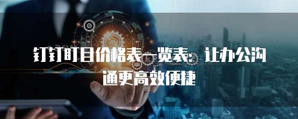 钉钉盯目价格表一览表:让办公沟通更高效便捷