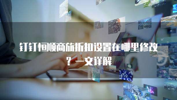 钉钉恒顺商旅折扣设置在哪里修改?一文详解