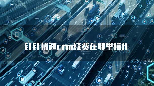 钉钉极速crm续费在哪里操作