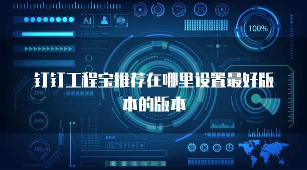 钉钉工程宝推荐在哪里设置最好版本的版本