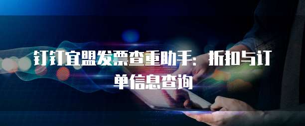 钉钉宜盟发票查重助手:折扣与订单信息查询