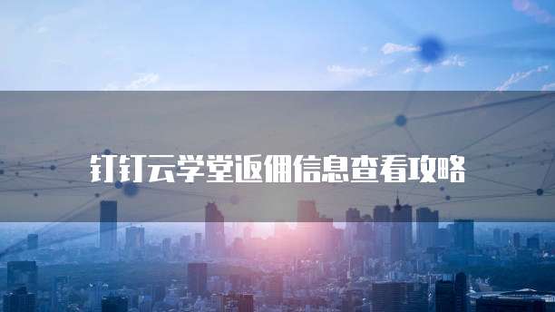 钉钉云学堂返佣信息查看攻略