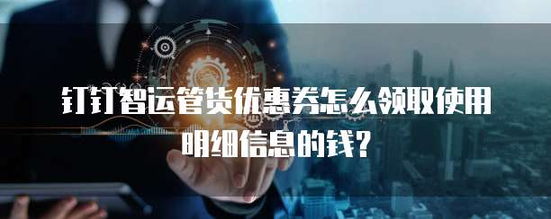 钉钉智运管货优惠券怎么领取使用明细信息的钱?