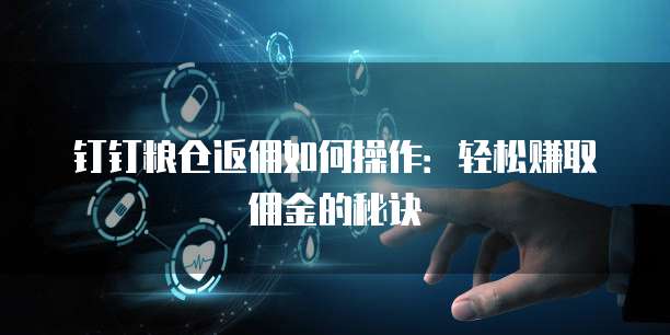 钉钉粮仓返佣如何操作:轻松赚取佣金的秘诀