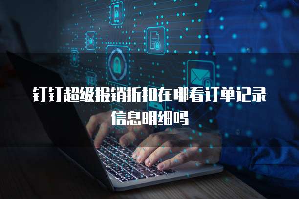 钉钉超级报销折扣在哪看订单记录信息明细吗