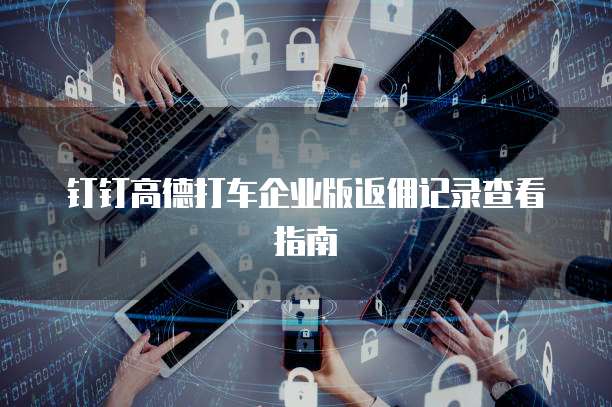 钉钉高德打车企业版返佣记录查看指南