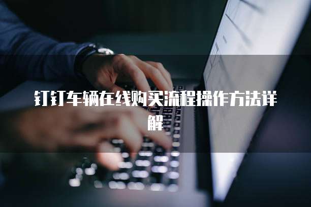 钉钉车辆在线购买流程操作方法详解