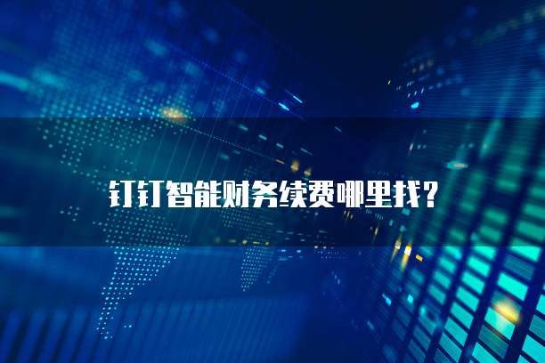 钉钉智能财务续费哪里找?