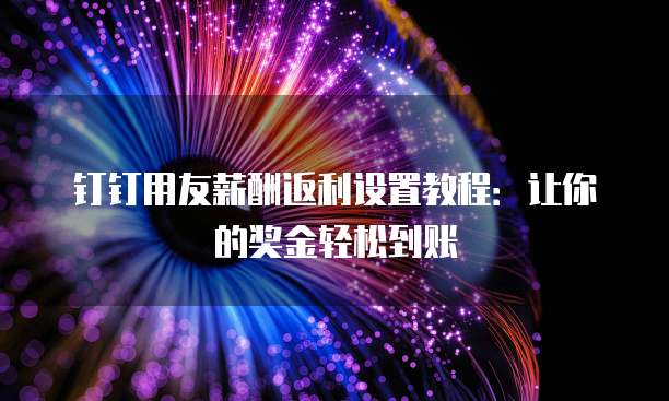 钉钉用友薪酬返利设置教程:让你的奖金轻松到账