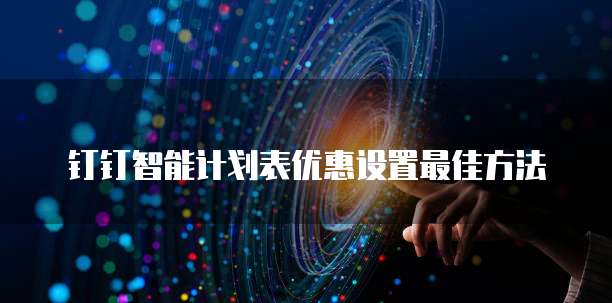 钉钉智能计划表优惠设置最佳方法