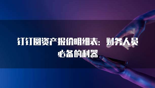 钉钉圆资产报价明细表:财务人员必备的利器