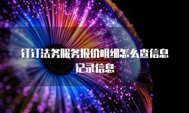 钉钉法务服务报价明细怎么查信息记录信息