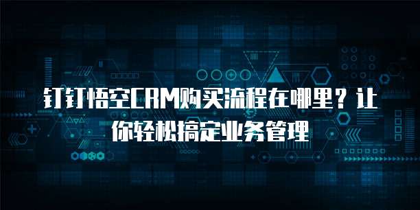 钉钉悟空CRM购买流程在哪里?让你轻松搞定业务管理
