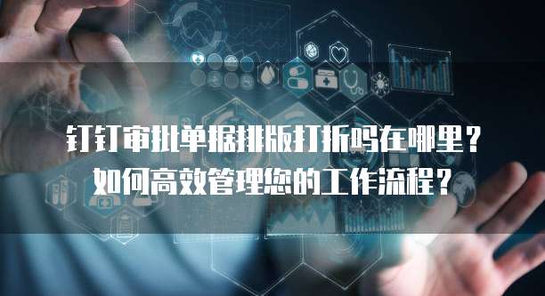 钉钉审批单据排版打折吗在哪里?如何高效管理您的工作流程?