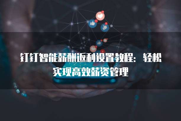 钉钉智能薪酬返利设置教程：轻松实现高效薪资管理