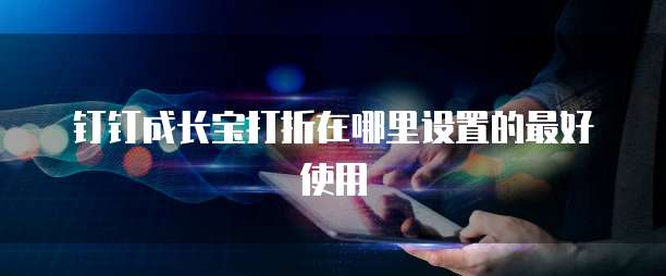 钉钉成长宝打折在哪里设置的最好使用