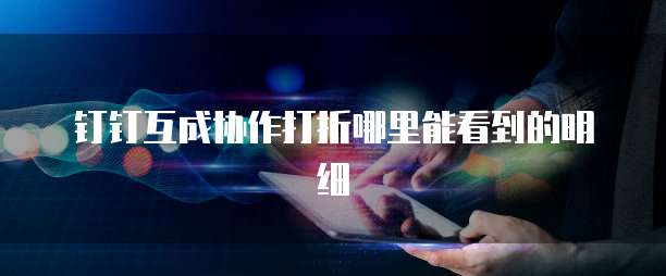 钉钉互成协作打折哪里能看到的明细