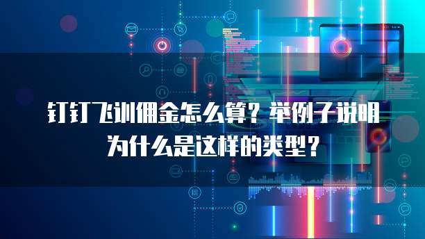 钉钉飞训佣金怎么算?举例子说明为什么是这样的类型?