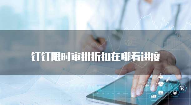 钉钉限时审批折扣在哪看进度