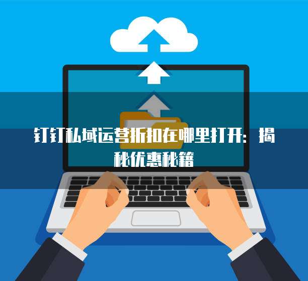 钉钉私域运营折扣在哪里打开:揭秘优惠秘籍