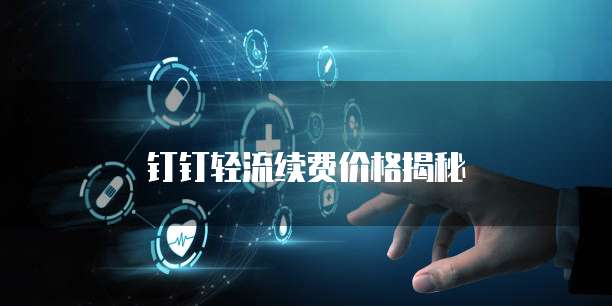 钉钉轻流续费价格揭秘