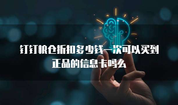 钉钉粮仓折扣多少钱一次可以买到正品的信息卡吗么