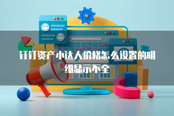 钉钉资产小达人价格怎么设置的明细显示不全