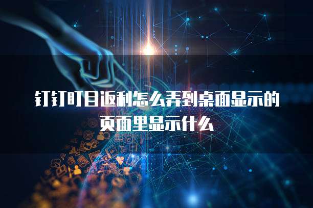 钉钉盯目返利怎么弄到桌面显示的页面里显示什么