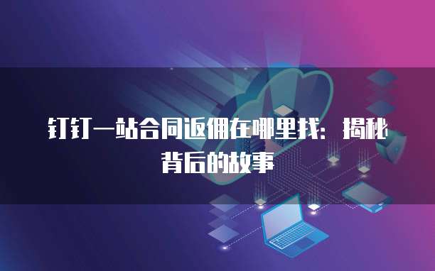 钉钉一站合同返佣在哪里找：揭秘背后的故事