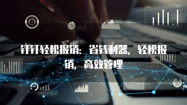 钉钉轻松报销：省钱利器，轻松报销，高效管理