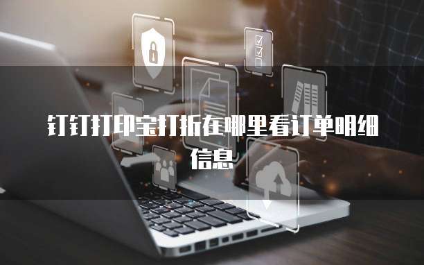 钉钉打印宝打折在哪里看订单明细信息